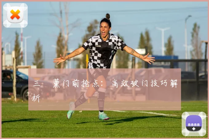 三笘薰门前抢点：高效破门技巧解析