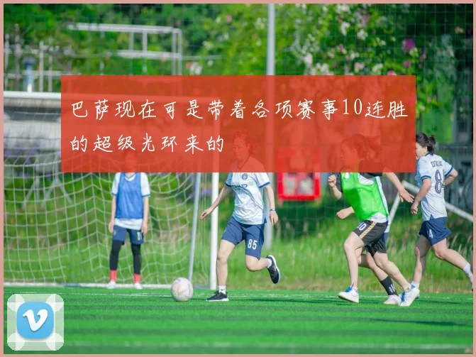 巴萨现在可是带着各项赛事10连胜的超级光环来的