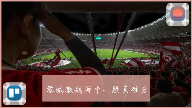 蓉城激战海牛，胜负难分