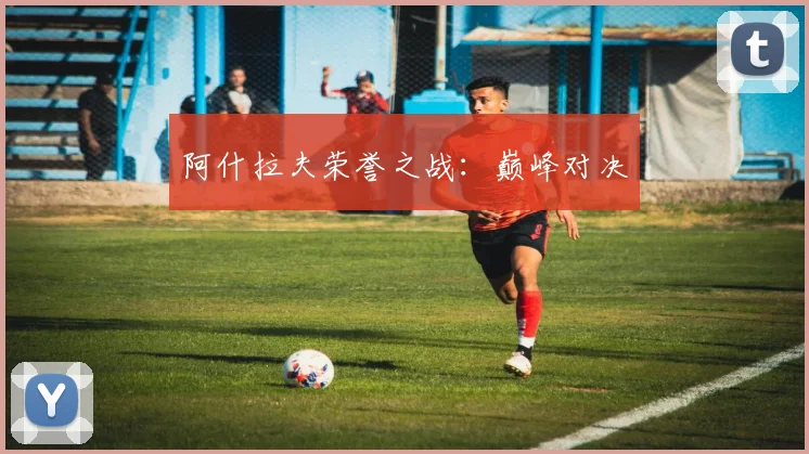 阿什拉夫荣誉之战：巅峰对决