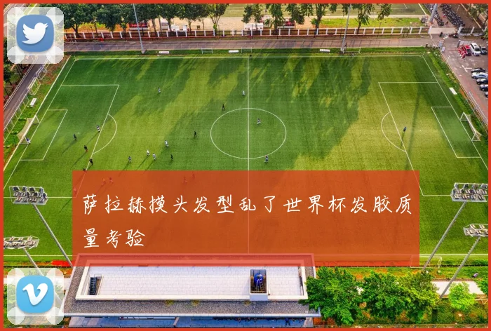 萨拉赫摸头发型乱了世界杯发胶质量考验