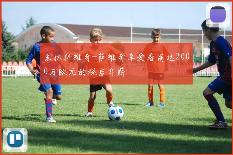 米林科维奇-萨维奇享受着高达2000万欧元的税后年薪