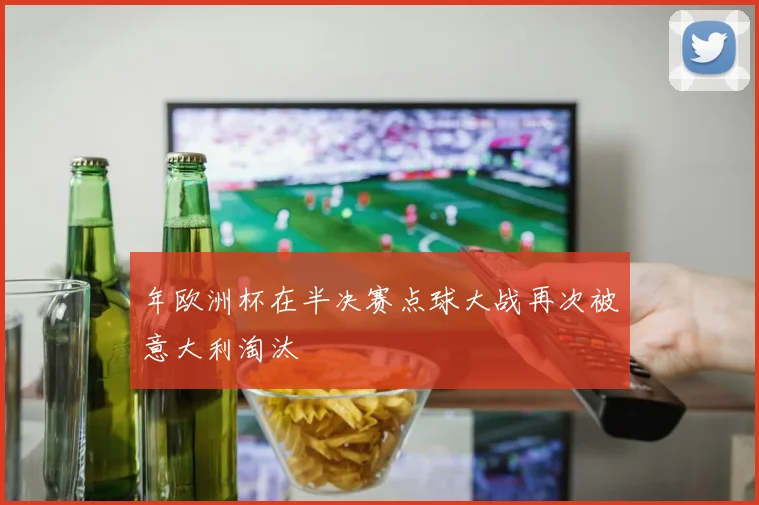 年欧洲杯在半决赛点球大战再次被意大利淘汰