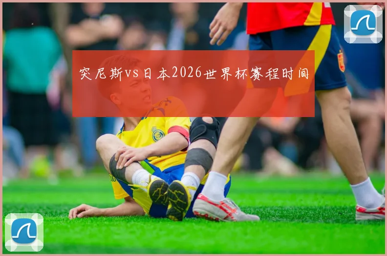 突尼斯vs日本2026世界杯赛程时间