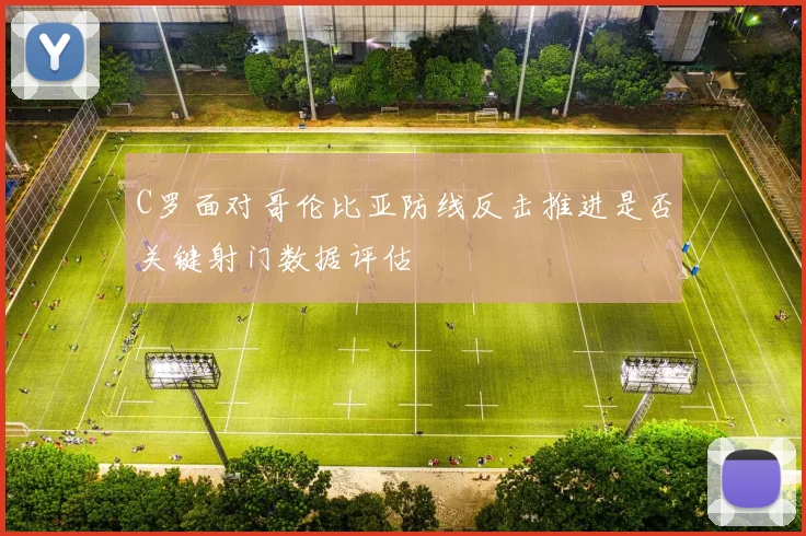 C罗面对哥伦比亚防线反击推进是否关键射门数据评估 · 用户常问