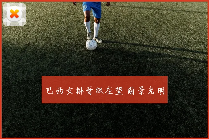 巴西女排晋级在望 前景光明