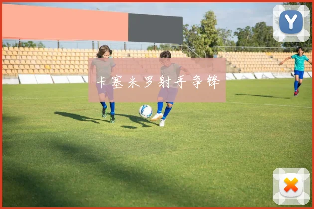 卡塞米罗射手争锋