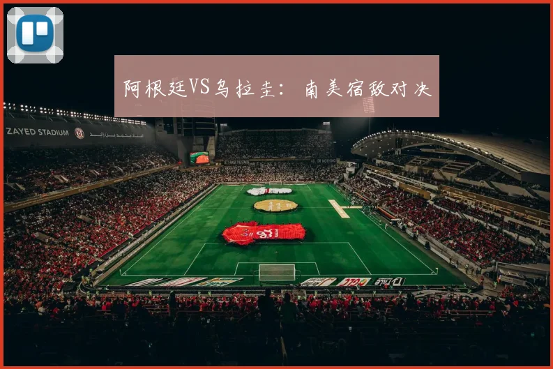 阿根廷VS乌拉圭：南美宿敌对决