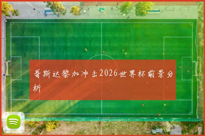 哥斯达黎加冲击2026世界杯前景分析