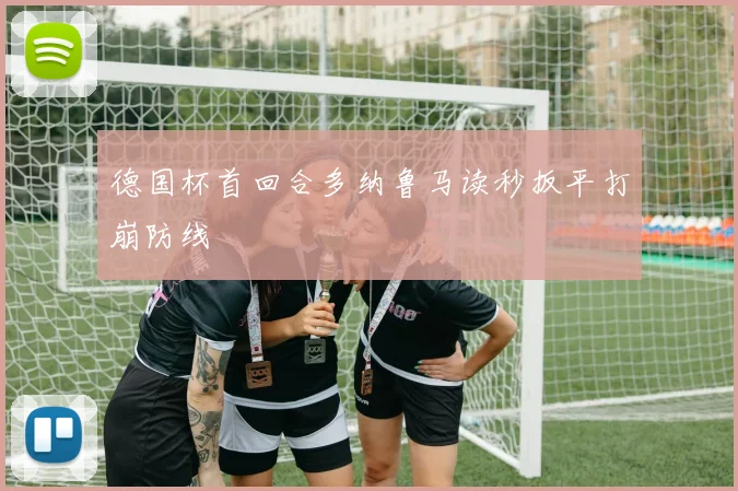 德国杯首回合多纳鲁马读秒扳平打崩防线