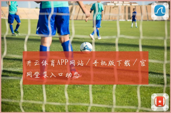 开云体育APP网站／手机版下载／官网登录入口动态