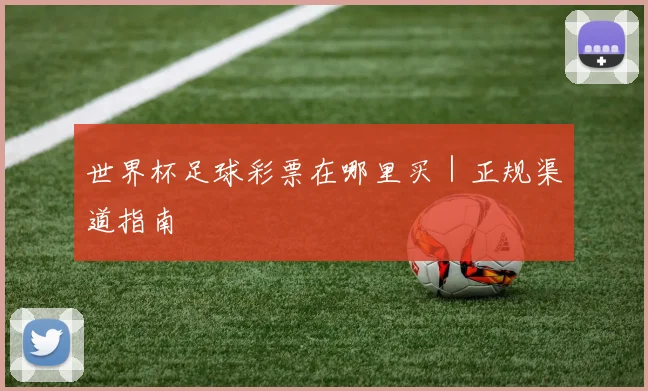 世界杯足球彩票在哪里买｜正规渠道指南