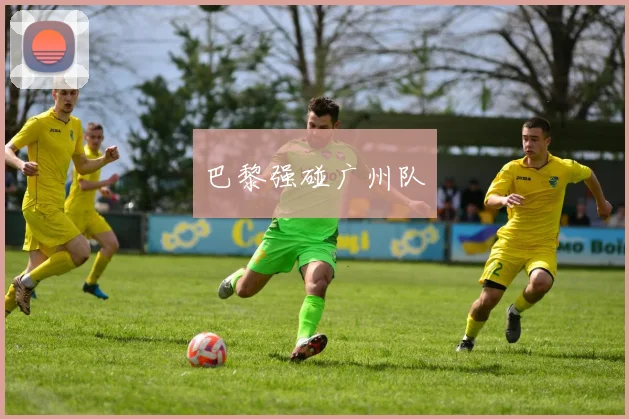 巴黎强碰广州队