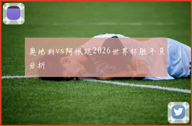 奥地利vs阿根廷2026世界杯胜平负分析