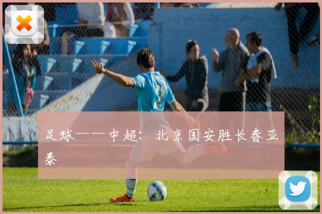 足球——中超：北京国安胜长春亚泰