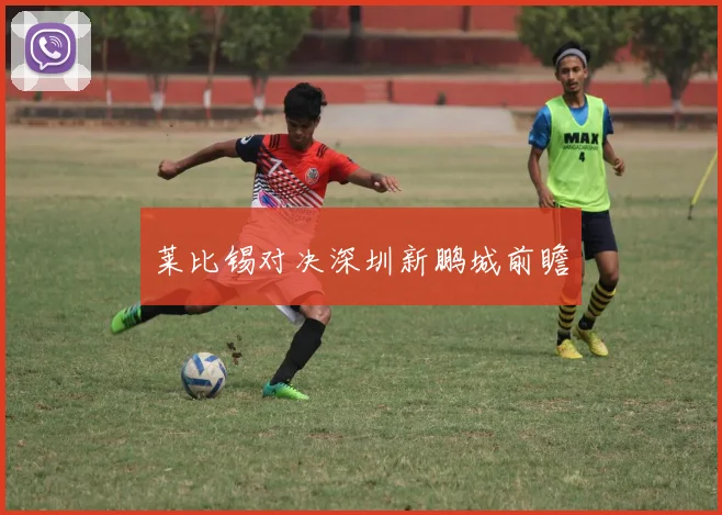 莱比锡对决深圳新鹏城前瞻