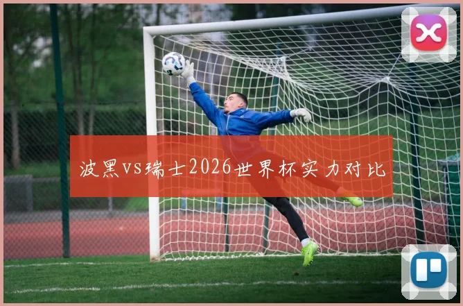 波黑vs瑞士2026世界杯实力对比