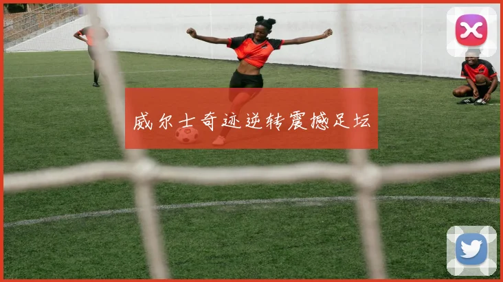威尔士奇迹逆转震撼足坛
