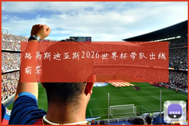 关于「路易斯迪亚斯2026世界杯带队出线前景」