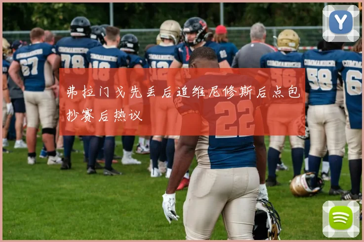 弗拉门戈先丢后追维尼修斯后点包抄赛后热议