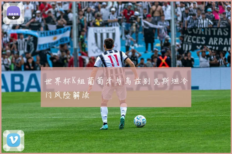 世界杯K组葡萄牙与乌兹别克斯坦冷门风险解读