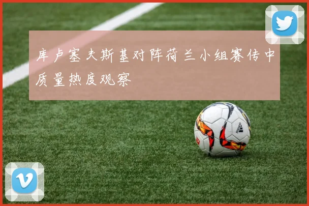 库卢塞夫斯基对阵荷兰小组赛传中质量热度观察