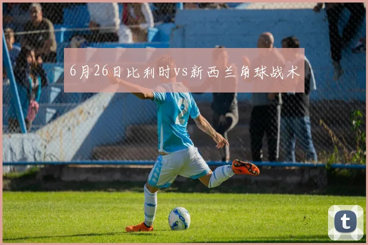 6月26日比利时vs新西兰角球战术