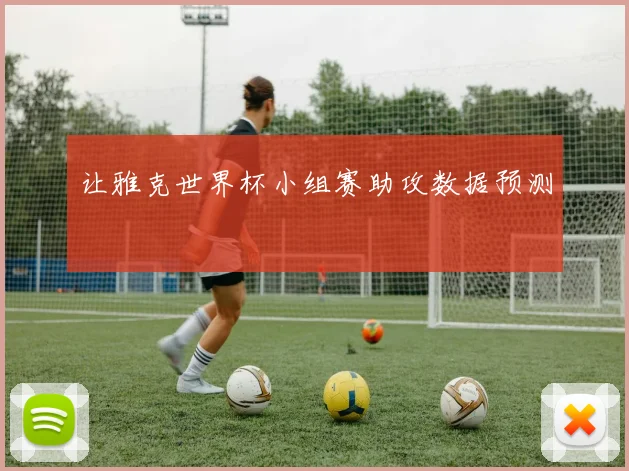 让雅克世界杯小组赛助攻数据预测