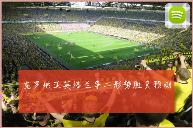 克罗地亚英格兰争二形势胜负预测