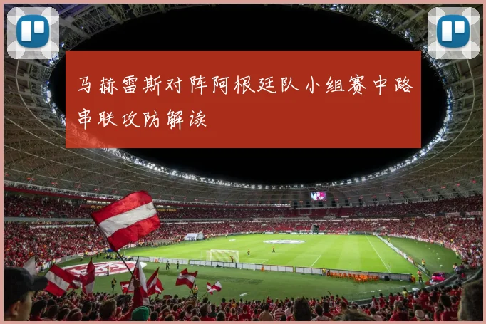 马赫雷斯对阵阿根廷队小组赛中路串联攻防解读