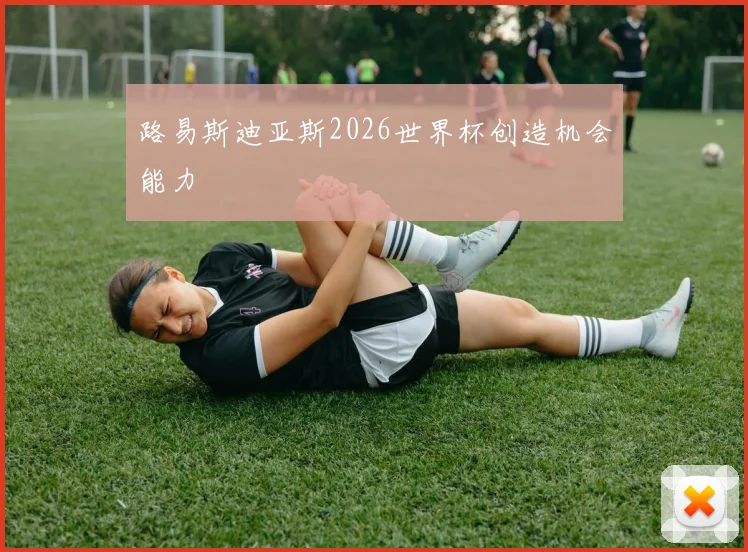 路易斯迪亚斯2026世界杯创造机会能力
