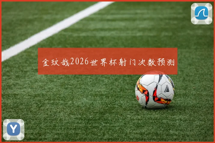 金玟哉2026世界杯射门次数预测