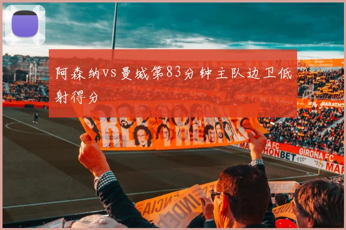 阿森纳vs曼城第83分钟主队边卫低射得分