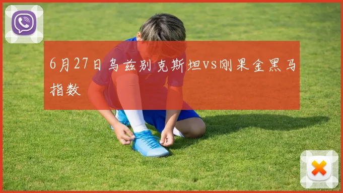 6月27日乌兹别克斯坦vs刚果金黑马指数