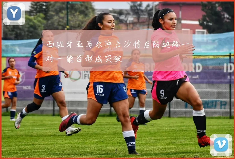 西班牙亚马尔冲击沙特后防边路一对一能否形成突破