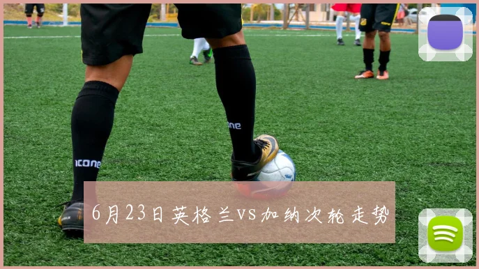 6月23日英格兰vs加纳次轮走势