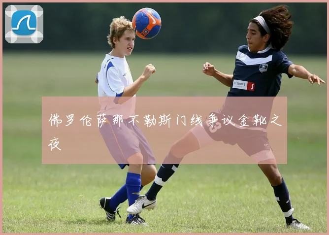 佛罗伦萨那不勒斯门线争议金靴之夜