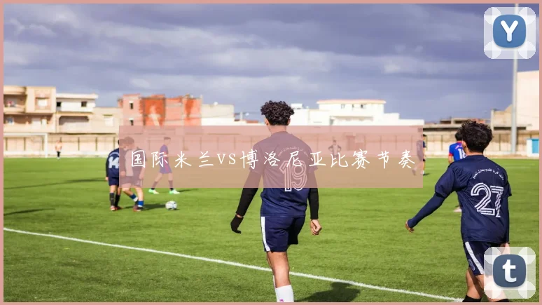 国际米兰vs博洛尼亚比赛节奏