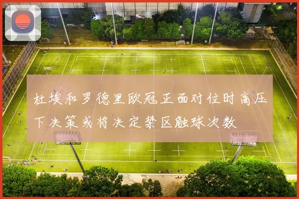 杜埃和罗德里欧冠正面对位时高压下决策或将决定禁区触球次数