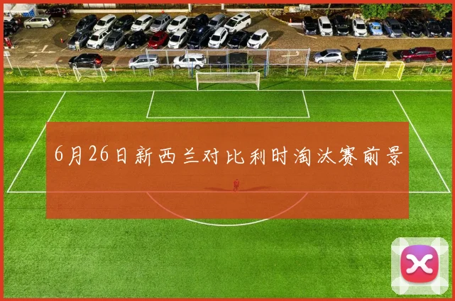 6月26日新西兰对比利时淘汰赛前景