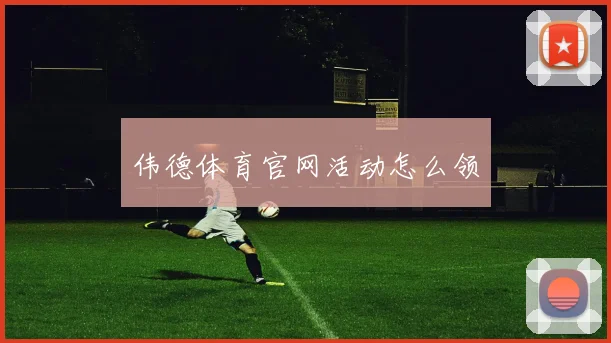 伟德体育官网活动怎么领
